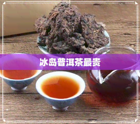 冰岛普洱茶最贵