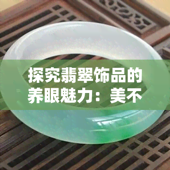 探究翡翠饰品的养眼魅力：美不胜收的视觉盛宴