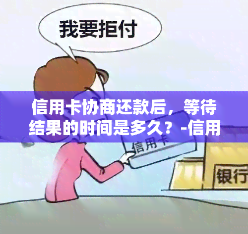 信用卡协商还款后，等待结果的时间是多久？-信用卡协商还款后,等待结果的时间是多久