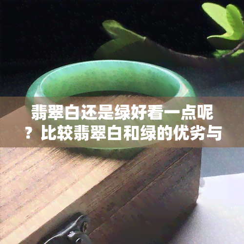 翡翠白还是绿好看一点呢？比较翡翠白和绿的优劣与价格