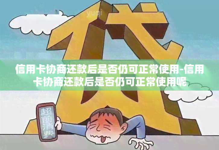 信用卡协商还款后是否仍可正常使用-信用卡协商还款后是否仍可正常使用呢