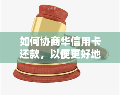 如何协商华信用卡还款，以便更好地解决财务问题