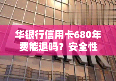 华银行信用卡680年费能退吗？安全性如何？