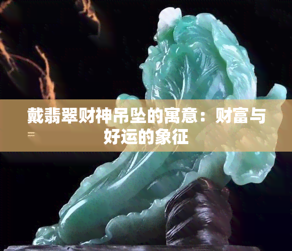 戴翡翠财神吊坠的寓意：财富与好运的象征