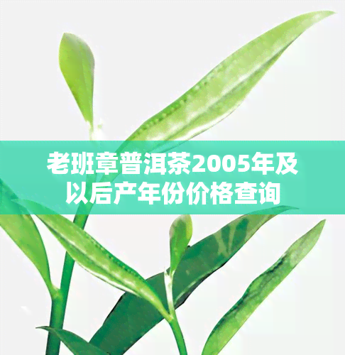 老班章普洱茶2005年及以后产年份价格查询