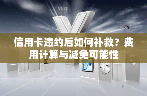 信用卡违约后如何补救？费用计算与减免可能性