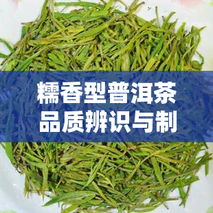 糯香型普洱茶品质辨识与制作工艺探究