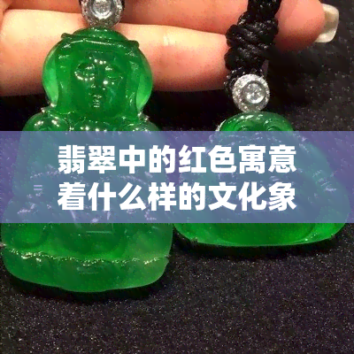 翡翠中的红色寓意着什么样的文化象征？