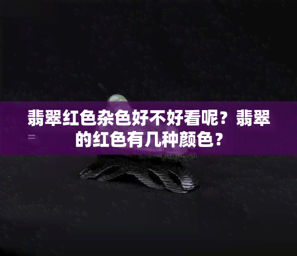 翡翠红色杂色好不好看呢？翡翠的红色有几种颜色？