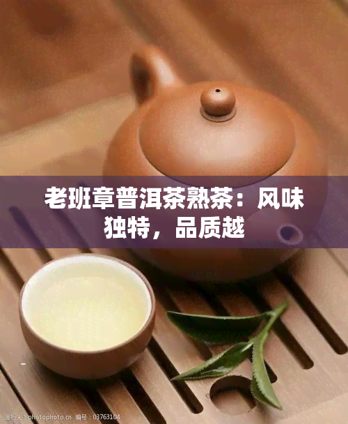 老班章普洱茶熟茶：风味独特，品质越