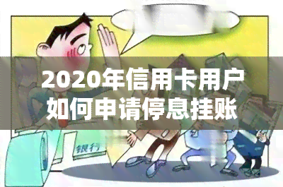 2020年信用卡用户如何申请停息挂账？