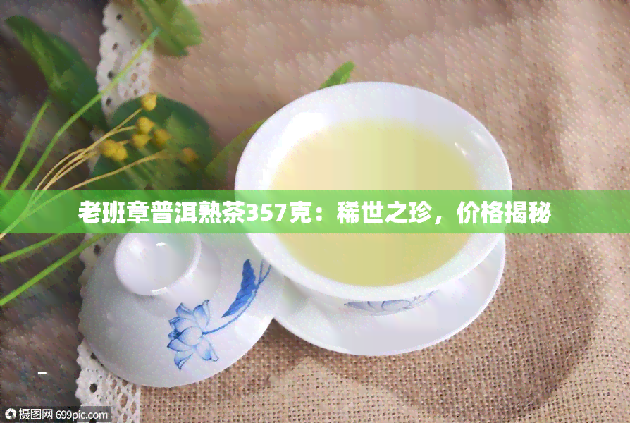 老班章普洱熟茶357克：稀世之珍，价格揭秘