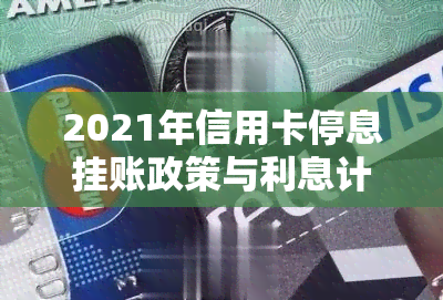 2021年信用卡停息挂账政策与利息计算，申请流程及使用指南