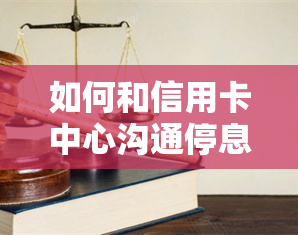 如何和信用卡中心沟通停息挂账处理呢-如何和信用卡中心沟通停息挂账处理呢