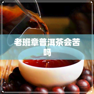 老班章普洱茶会苦吗