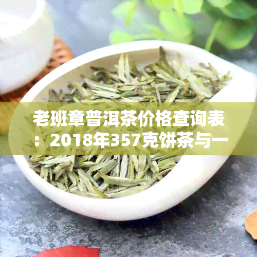 老班章普洱茶价格查询表：2018年357克饼茶与一瓶茶价对比