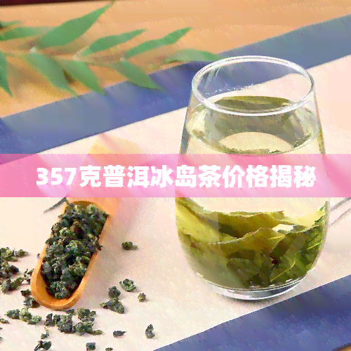 357克普洱冰岛茶价格揭秘