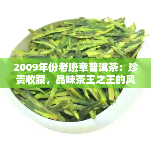 2009年份老班章普洱茶：珍贵收藏，品味茶王之王的风采