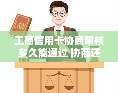 工商信用卡协商审核多久能通过 协商还款流程与时间