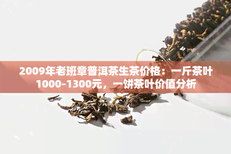 2009年老班章普洱茶生茶价格：一斤茶叶1000-1300元，一饼茶叶价值分析