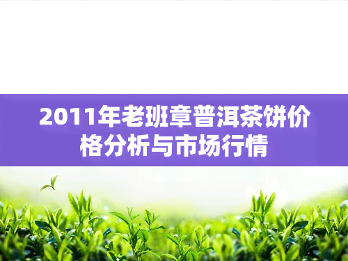 2011年老班章普洱茶饼价格分析与市场行情