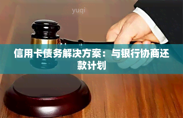 信用卡债务解决方案：与银行协商还款计划