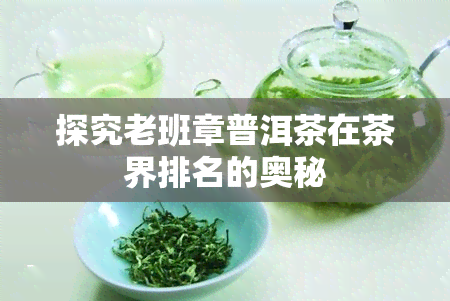 探究老班章普洱茶在茶界排名的奥秘