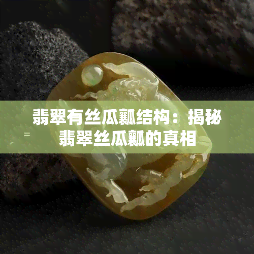 翡翠有丝瓜瓤结构：揭秘翡翠丝瓜瓤的真相