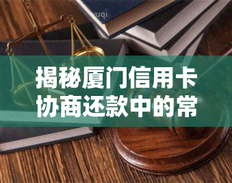 揭秘厦门信用卡协商还款中的常见套路与注意事项