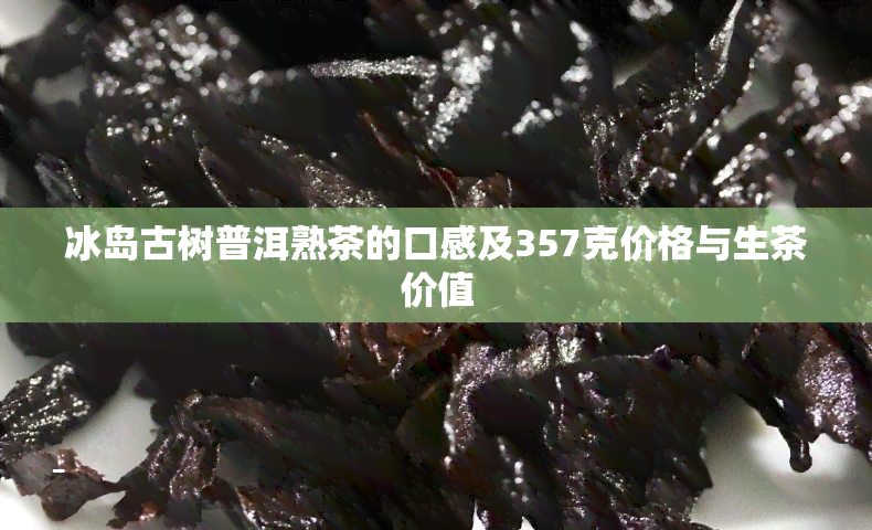 冰岛古树普洱熟茶的口感及357克价格与生茶价值