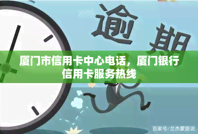 厦门市信用卡中心电话，厦门银行信用卡服务热线