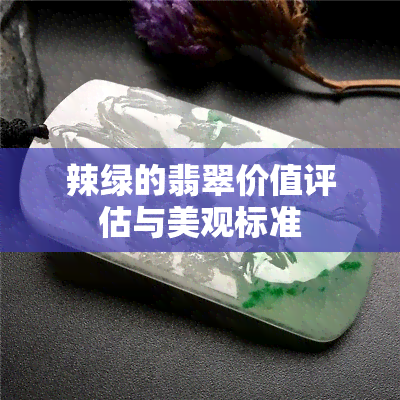 辣绿的翡翠价值评估与美观标准