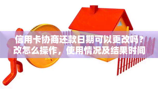 信用卡协商还款日期可以更改吗？改怎么操作，使用情况及结果时间详解