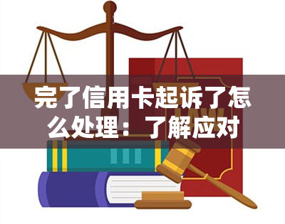 完了信用卡起诉了怎么处理：了解应对策略