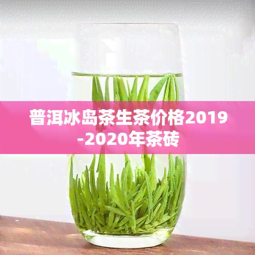 普洱冰岛茶生茶价格2019-2020年茶砖