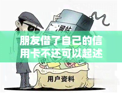 朋友借了自己的信用卡不还可以起述：解决借信用卡未还款问题