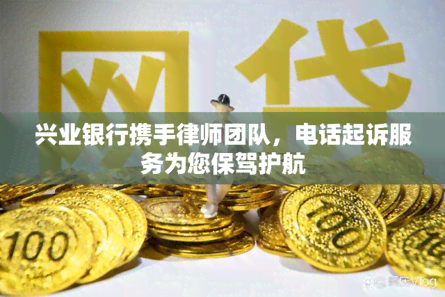 兴业银行携手律师团队，电话起诉服务为您保驾护航