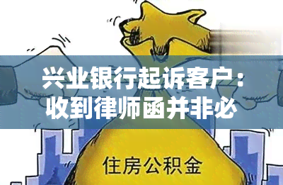 兴业银行起诉客户：收到律师函并非必然流程