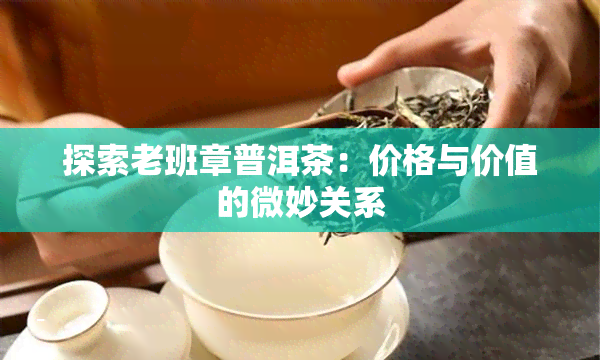 探索老班章普洱茶：价格与价值的微妙关系