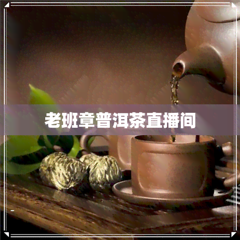 老班章普洱茶直播间