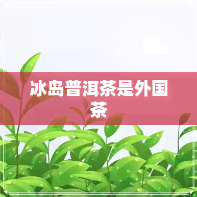 冰岛普洱茶是外国茶