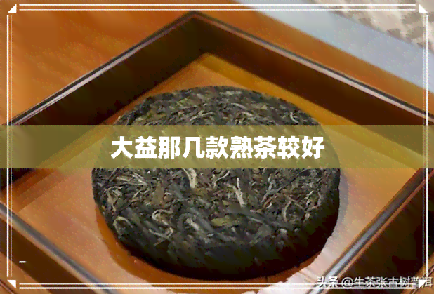 大益那几款熟茶较好