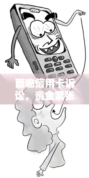 面临信用卡诉讼，资金紧张怎么办？