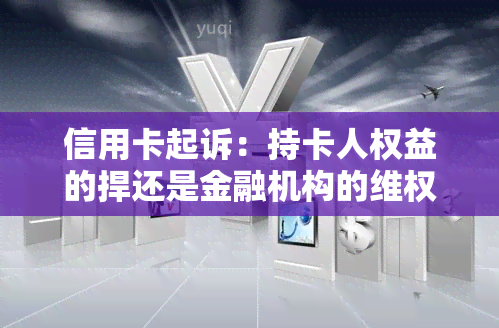 信用卡起诉：持卡人权益的捍还是金融机构的 *** ？