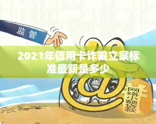 2021年信用卡诈骗立案标准最新是多少