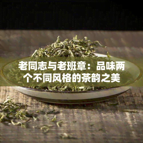 老同志与老班章：品味两个不同风格的茶韵之美