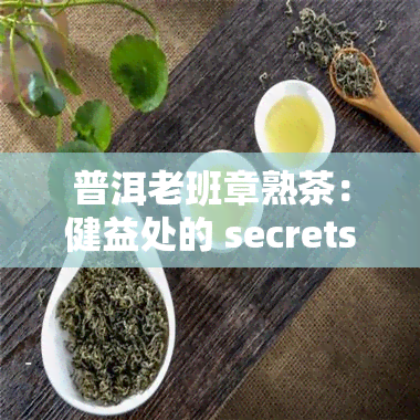 普洱老班章熟茶：健益处的 secrets revealed