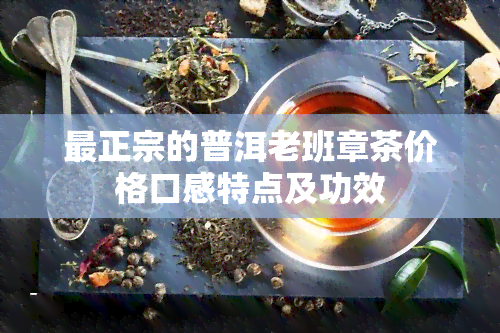 最正宗的普洱老班章茶价格口感特点及功效