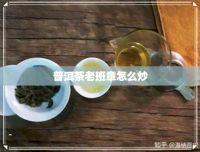 普洱茶老班章怎么炒