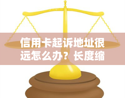 信用卡起诉地址很远怎么办？长度缩短至70字内，保留核心意义